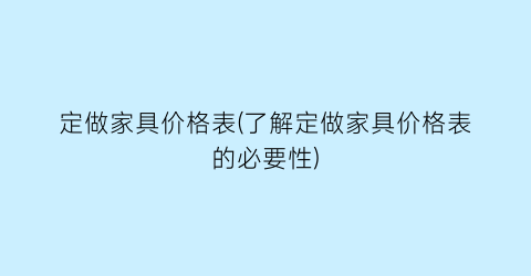 定做家具价格表(了解定做家具价格表的必要性)
