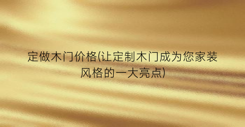 定做木门价格(让定制木门成为您家装风格的一大亮点)