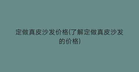 定做真皮沙发价格(了解定做真皮沙发的价格)