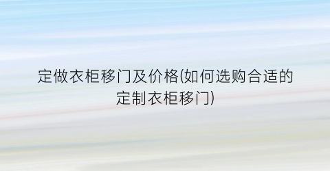 定做衣柜移门及价格(如何选购合适的定制衣柜移门)