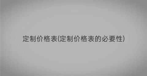 定制价格表(定制价格表的必要性)