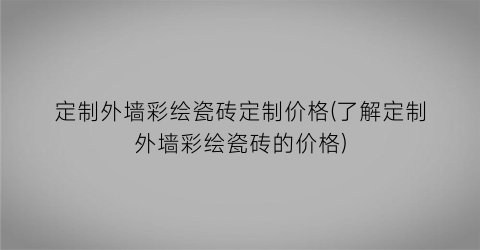 定制外墙彩绘瓷砖定制价格(了解定制外墙彩绘瓷砖的价格)