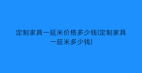 定制家具一延米价格多少钱(定制家具一延米多少钱)