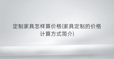 定制家具怎样算价格(家具定制的价格计算方式简介)