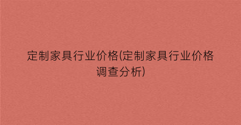 定制家具行业价格(定制家具行业价格调查分析)
