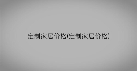 定制家居价格(定制家居价格)