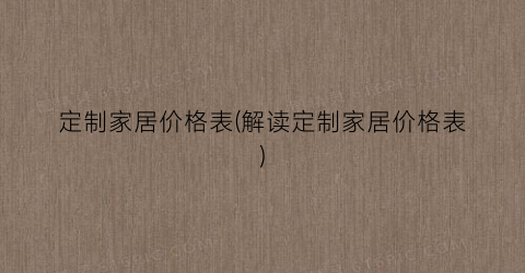 定制家居价格表(解读定制家居价格表)