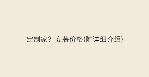 定制家？安装价格(附详细介绍)