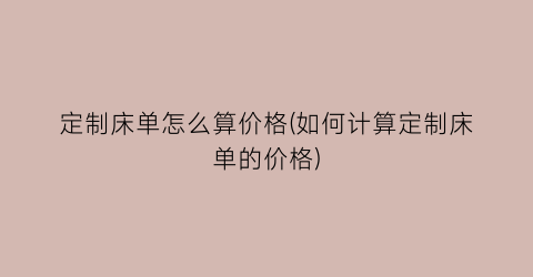 定制床单怎么算价格(如何计算定制床单的价格)