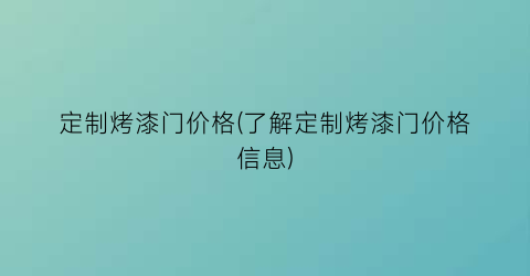 定制烤漆门价格(了解定制烤漆门价格信息)