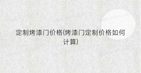 定制烤漆门价格(烤漆门定制价格如何计算)