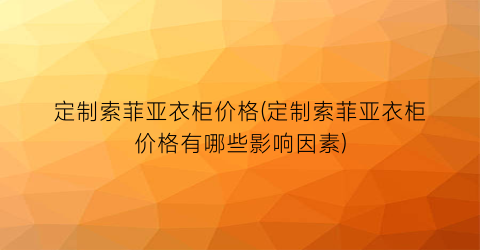 “定制索菲亚衣柜价格(定制索菲亚衣柜价格有哪些影响因素)