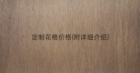 定制花格价格(附详细介绍)