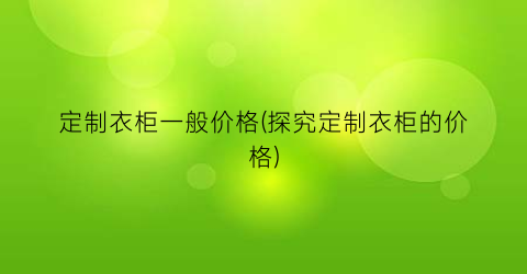 定制衣柜一般价格(探究定制衣柜的价格)