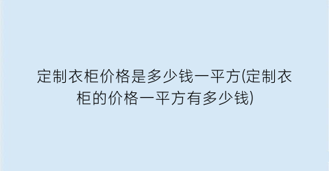 “定制衣柜价格是多少钱一平方(定制衣柜的价格一平方有多少钱)