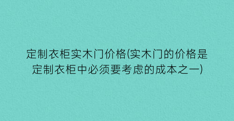 定制衣柜实木门价格(实木门的价格是定制衣柜中必须要考虑的成本之一)