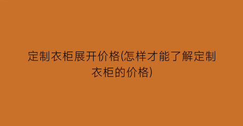 定制衣柜展开价格(怎样才能了解定制衣柜的价格)