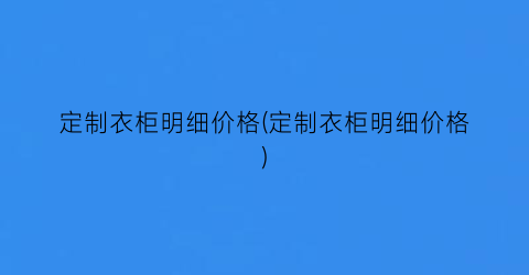 定制衣柜明细价格(定制衣柜明细价格)