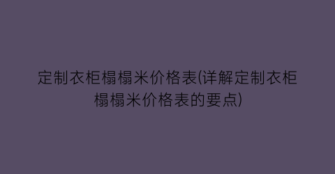 定制衣柜榻榻米价格表(详解定制衣柜榻榻米价格表的要点)