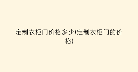 “定制衣柜门价格多少(定制衣柜门的价格)