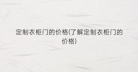 “定制衣柜门的价格(了解定制衣柜门的价格)
