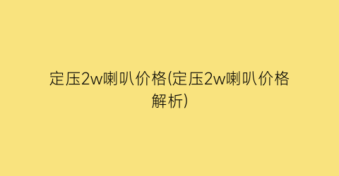 定压2w喇叭价格(定压2w喇叭价格解析)
