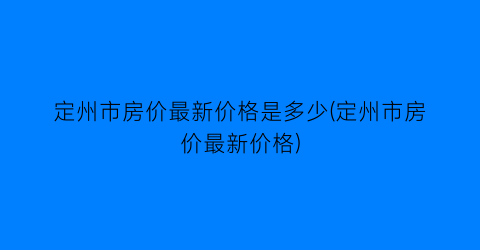 定州市房价最新价格是多少(定州市房价最新价格)