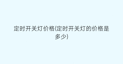 定时开关灯价格(定时开关灯的价格是多少)