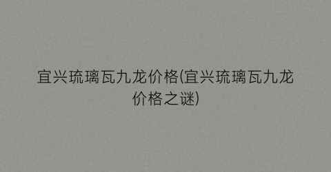 宜兴琉璃瓦九龙价格(宜兴琉璃瓦九龙价格之谜)