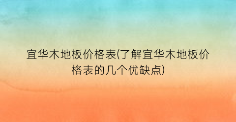 宜华木地板价格表(了解宜华木地板价格表的几个优缺点)