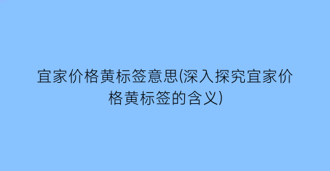 宜家价格黄标签意思(深入探究宜家价格黄标签的含义)