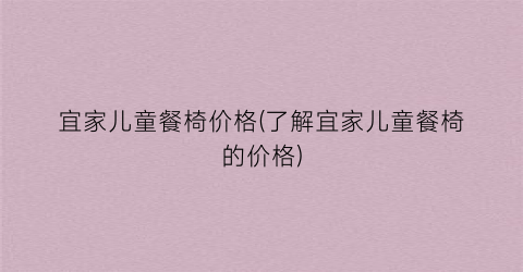 宜家儿童餐椅价格(了解宜家儿童餐椅的价格)