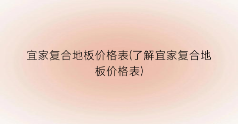 “宜家复合地板价格表(了解宜家复合地板价格表)