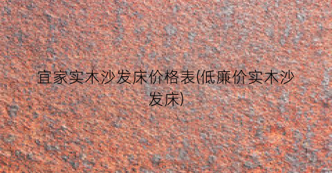 宜家实木沙发床价格表(低廉价实木沙发床)