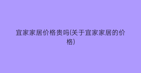 “宜家家居价格贵吗(关于宜家家居的价格)