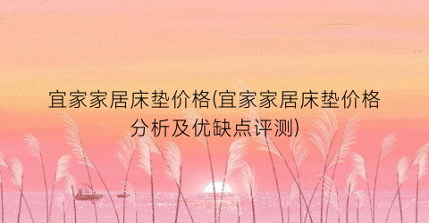 宜家家居床垫价格(宜家家居床垫价格分析及优缺点评测)