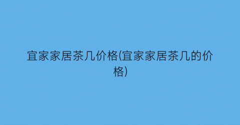 宜家家居茶几价格(宜家家居茶几的价格)