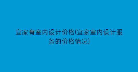 宜家有室内设计价格(宜家室内设计服务的价格情况)