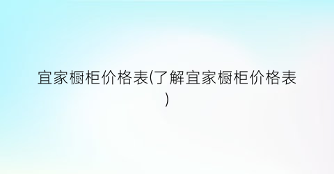 宜家橱柜价格表(了解宜家橱柜价格表)