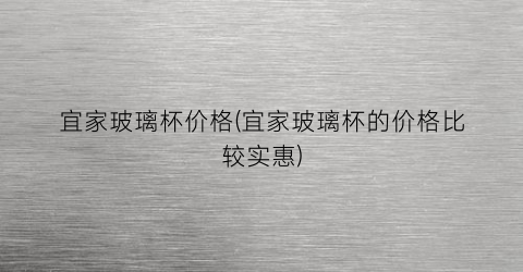 宜家玻璃杯价格(宜家玻璃杯的价格比较实惠)