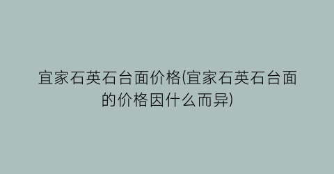 宜家石英石台面价格(宜家石英石台面的价格因什么而异)
