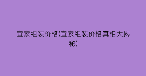宜家组装价格(宜家组装价格真相大揭秘)