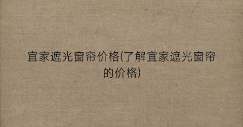 宜家遮光窗帘价格(了解宜家遮光窗帘的价格)