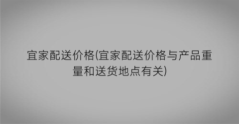 宜家配送价格(宜家配送价格与产品重量和送货地点有关)