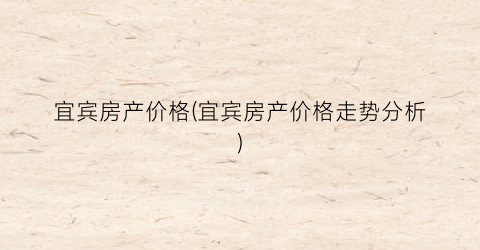 宜宾房产价格(宜宾房产价格走势分析)