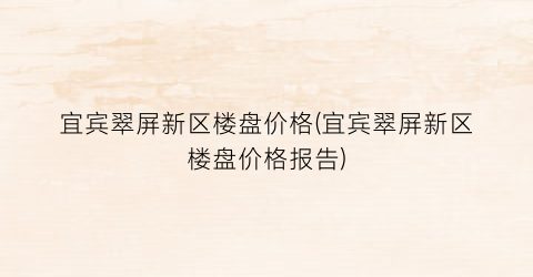 宜宾翠屏新区楼盘价格(宜宾翠屏新区楼盘价格报告)