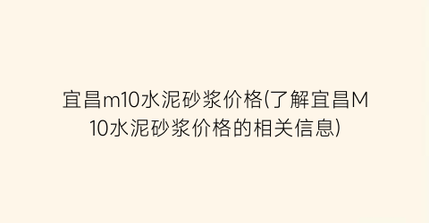 宜昌m10水泥砂浆价格(了解宜昌M10水泥砂浆价格的相关信息)