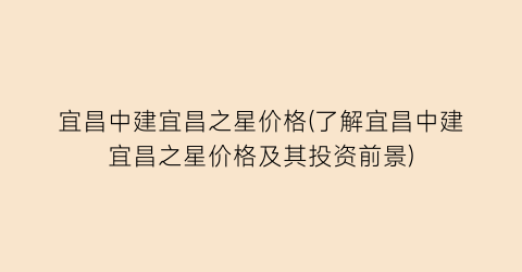 宜昌中建宜昌之星价格(了解宜昌中建宜昌之星价格及其投资前景)