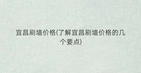 宜昌刷墙价格(了解宜昌刷墙价格的几个要点)