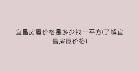 宜昌房屋价格是多少钱一平方(了解宜昌房屋价格)